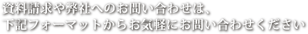 資料請求や弊社へのお問い合わせは、下記フォーマットからお気軽にお問い合わせください。